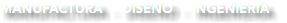 MANUFACTURA - DISEÑO - INGENIERÍA